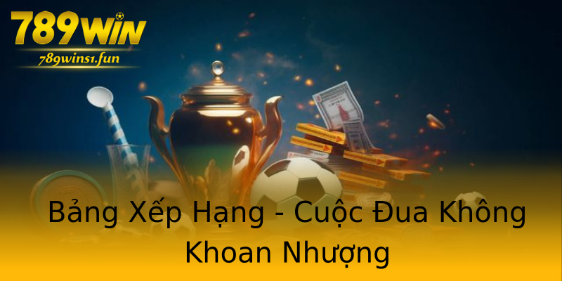 Bảng Xếp Hạng - Cuộc Đua Không Khoan Nhượng Bảng Xếp Hạng - Cuộc Đua Không Khoan Nhượng