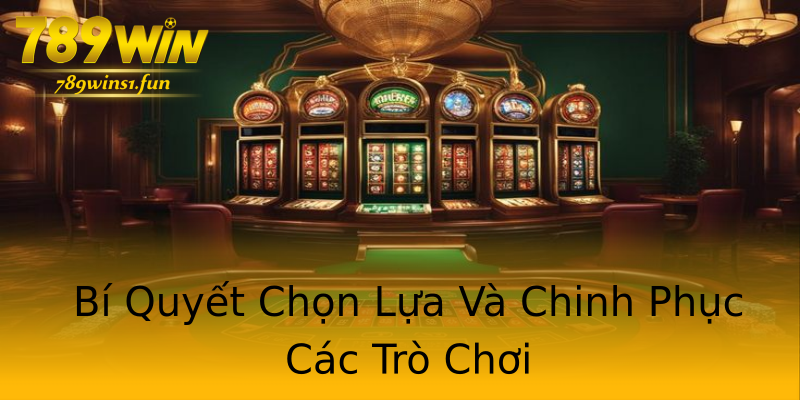 Bí Quyết Chọn Lựa Và Chinh Phục Các Trò Chơi Bí Quyết Chọn Lựa Và Chinh Phục Các Trò Chơi