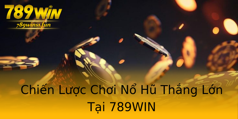 Chiến Lược Chơi Nổ Hũ Thắng Lớn Tại 789WIN Chiến Lược Chơi Nổ Hũ Thắng Lớn Tại 789WIN