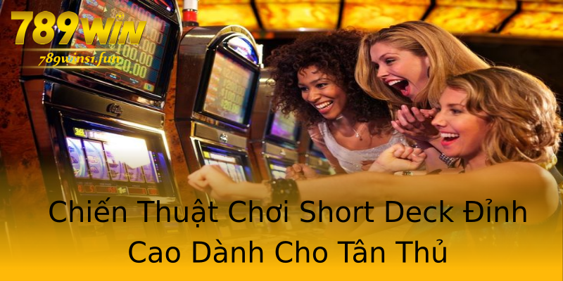 Chiến Thuật Chơi Short Deck Đỉnh Cao Dành Cho Tân Thủ Chiến Thuật Chơi Short Deck Đỉnh Cao Dành Cho Tân Thủ