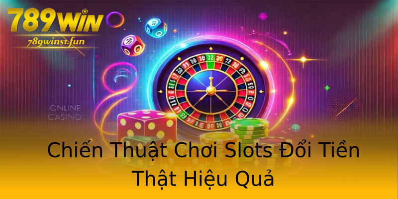 Chiến Thuật Chơi Slots Đổi Tiền Thật Hiệu Quả Chiến Thuật Chơi Slots Đổi Tiền Thật Hiệu Quả