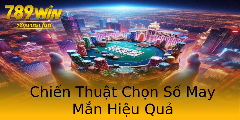 Chiến Thuật Chọn Số May Mắn Hiệu Quả Chiến Thuật Chọn Số May Mắn Hiệu Quả