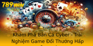 Kham Pha Ban Ca Cyber Trai Nghiem Game Oi Thuong Hap Dan Nhat