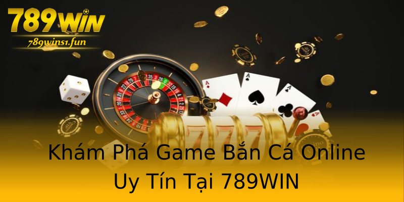 Khám Phá Game Bắn Cá Online Uy Tín Tại 789WIN Khám Phá Game Bắn Cá Online Uy Tín Tại 789WIN