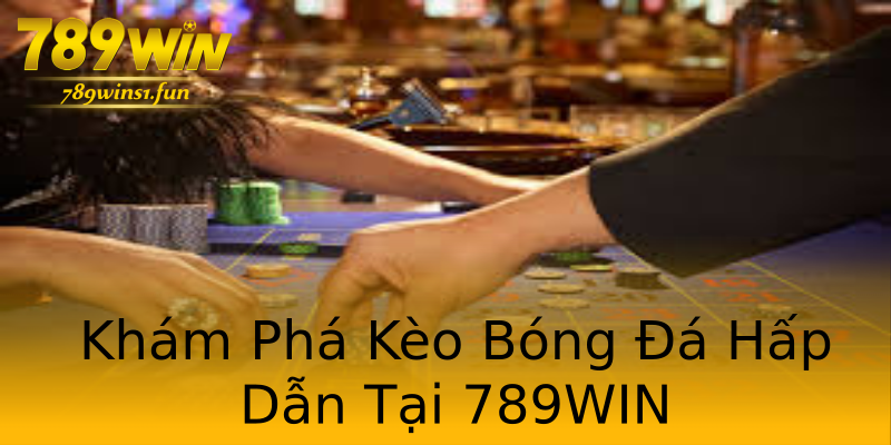 Khám Phá Kèo Bóng Đá Hấp Dẫn Tại 789WIN Khám Phá Kèo Bóng Đá Hấp Dẫn Tại 789WIN