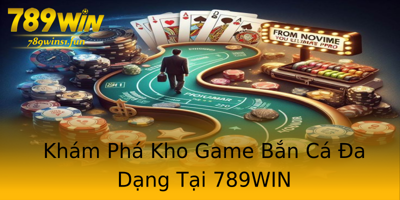 Khám Phá Kho Game Bắn Cá Đa Dạng Tại 789WIN Khám Phá Kho Game Bắn Cá Đa Dạng Tại 789WIN