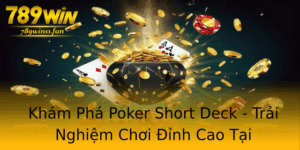 Kham Pha Poker Short Deck Trai Nghiem Choi Inh Cao Tai 789Win 1
