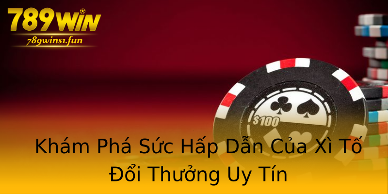 Khám Phá Sức Hấp Dẫn Của Xì Tố Đổi Thưởng Uy Tín Khám Phá Sức Hấp Dẫn Của Xì Tố Đổi Thưởng Uy Tín
