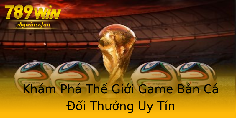 Khám Phá Thế Giới Game Bắn Cá Đổi Thưởng Uy Tín Khám Phá Thế Giới Game Bắn Cá Đổi Thưởng Uy Tín