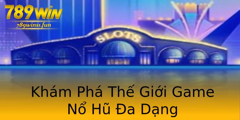 Khám Phá Thế Giới Game Nổ Hũ Đa Dạng Khám Phá Thế Giới Game Nổ Hũ Đa Dạng