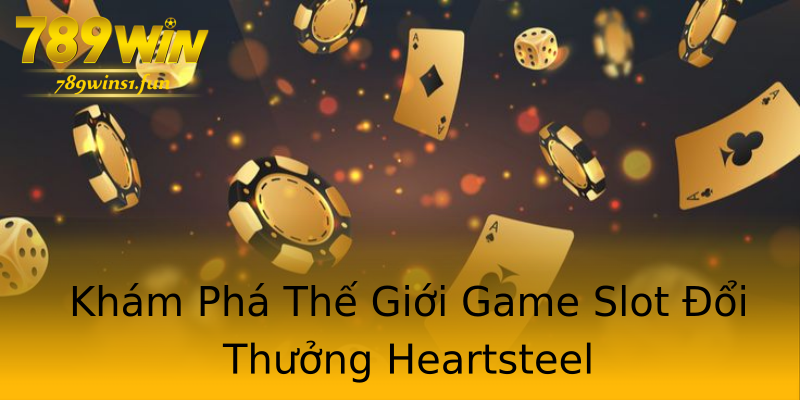 Khám Phá Thế Giới Game Slot Đổi Thưởng Heartsteel Khám Phá Thế Giới Game Slot Đổi Thưởng Heartsteel