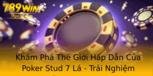 Kham Pha The Gioi Hap Dan Cua Poker Stud 7 La Trai Nghiem Choi Inh Cao Tai 789Win