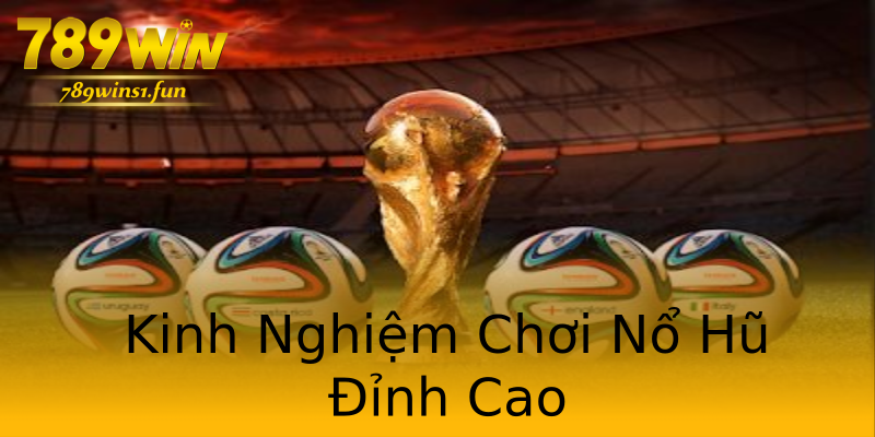 Kinh Nghiệm Chơi Nổ Hũ Đỉnh Cao Kinh Nghiệm Chơi Nổ Hũ Đỉnh Cao