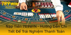 Nap Tien 789Win Huong Dan Chi Tiet E Trai Nghiem Thanh Toan An Toan