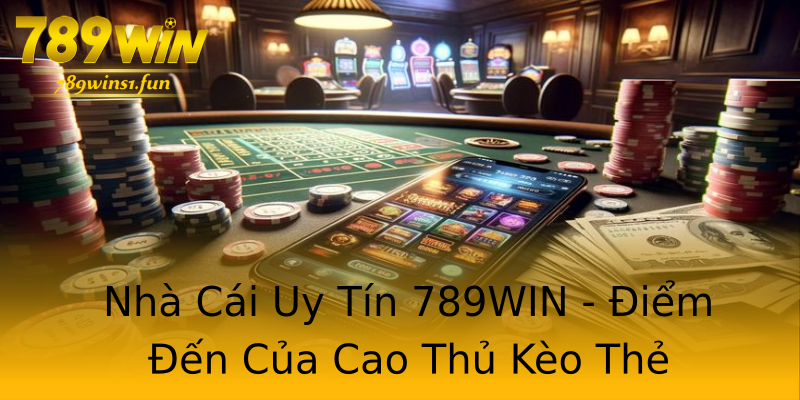 Nhà Cái Uy Tín 789WIN - Điểm Đến Của Cao Thủ Kèo Thẻ Nhà Cái Uy Tín 789WIN - Điểm Đến Của Cao Thủ Kèo Thẻ