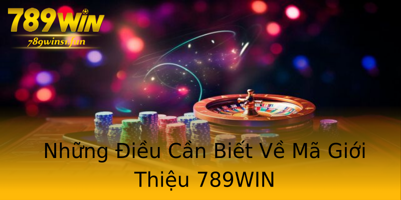 Những Điều Cần Biết Về Mã Giới Thiệu 789WIN Những Điều Cần Biết Về Mã Giới Thiệu 789WIN