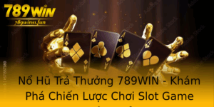 No Hu Tra Thuong 789Win Kham Pha Chien Luoc Choi Slot Game Hieu Qua