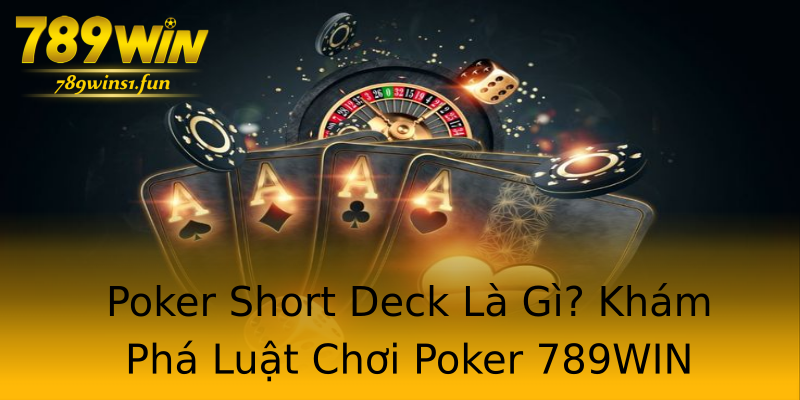 Poker Short Deck Là Gì? Khám Phá Luật Chơi Poker 789WIN Poker Short Deck Là Gì? Khám Phá Luật Chơi Poker 789WIN