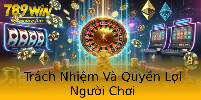 Trách Nhiệm Và Quyền Lợi Người Chơi Trách Nhiệm Và Quyền Lợi Người Chơi