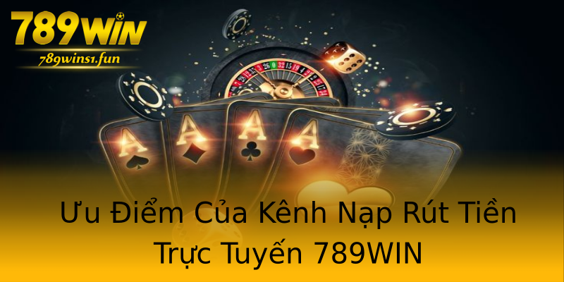 Ưu Điểm Của Kênh Nạp Rút Tiền Trực Tuyến 789WIN Ưu Điểm Của Kênh Nạp Rút Tiền Trực Tuyến 789WIN